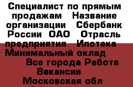 Специалист по прямым продажам › Название организации ­ Сбербанк России, ОАО › Отрасль предприятия ­ Ипотека › Минимальный оклад ­ 15 000 - Все города Работа » Вакансии   . Московская обл.,Звенигород г.